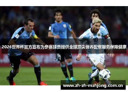2026世界杯官方宣布为参赛球员提供全球顶尖营养配餐服务保障健康 2026世界杯官方宣布为参赛球员提供全球顶尖营养配餐服务保障健康