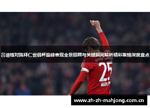 吕迪格对阵拜仁世俱杯巅峰表现全景回顾与关键瞬间解析精彩集锦深度盘点 吕迪格对阵拜仁世俱杯巅峰表现全景回顾与关键瞬间解析精彩集锦深度盘点