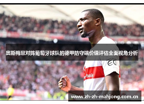 奥斯梅恩对阵葡萄牙球队的德甲防守端价值评估全面视角分析 奥斯梅恩对阵葡萄牙球队的德甲防守端价值评估全面视角分析